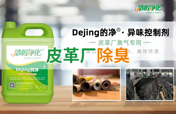 潔匠凈化·的凈工業(yè)除臭劑_皮革異味怎么辦？Dejing的凈?-制革廠專用除臭劑，皮革臭味的克星！