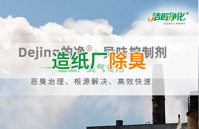 潔匠凈化·的凈工業(yè)除臭劑_Dejing的凈??造紙廠除臭劑——廢氣、污水惡臭異味全解決！